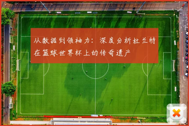 从数据到领袖力：深度分析杜兰特在篮球世界杯上的传奇遗产