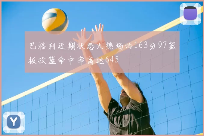 巴格利近期状态火热场均163分97篮板投篮命中率高达645