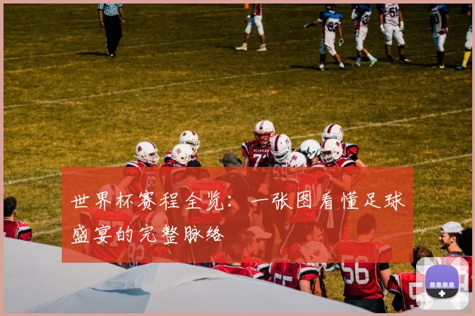 世界杯赛程全览:一张图看懂足球盛宴的完整脉络