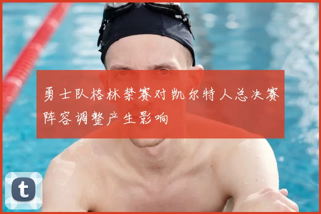 勇士队格林禁赛对凯尔特人总决赛阵容调整产生影响