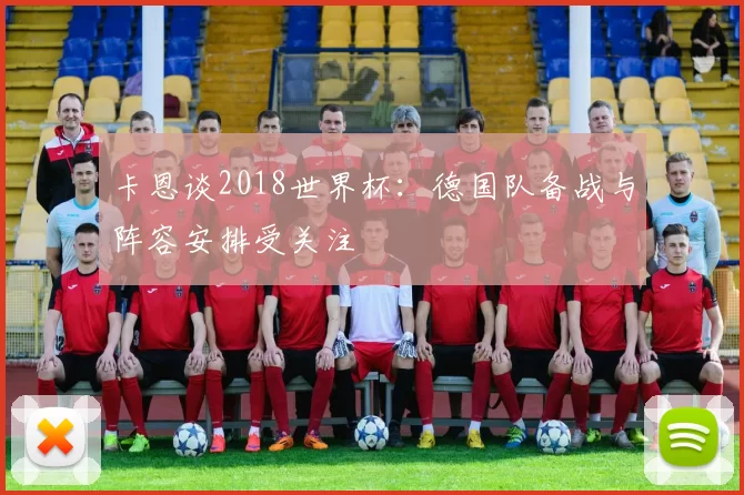 卡恩谈2018世界杯：德国队备战与阵容安排受关注