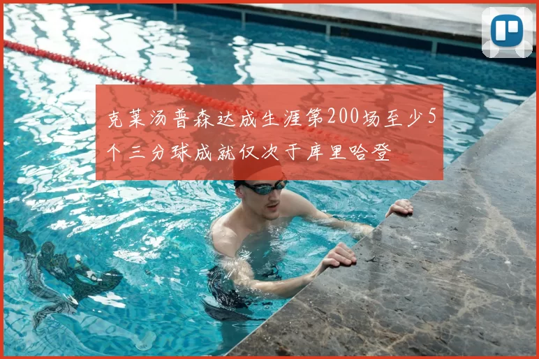 克莱汤普森达成生涯第200场至少5个三分球成就仅次于库里哈登