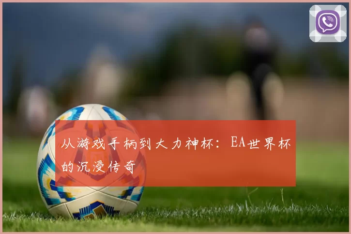 从游戏手柄到大力神杯：EA世界杯的沉浸传奇