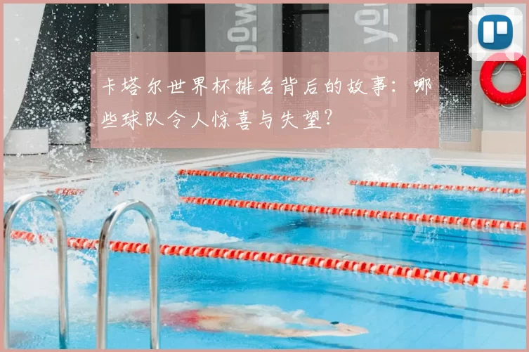 卡塔尔世界杯排名背后的故事：哪些球队令人惊喜与失望？