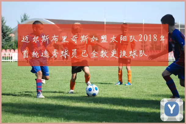 迈尔斯布里奇斯加盟太阳队2018年首轮选秀球员已全数更换球队
