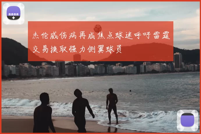 杰伦威伤病再成焦点球迷呼吁雷霆交易换取强力侧翼球员