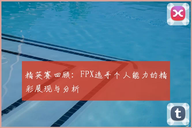 精英赛回顾：FPX选手个人能力的精彩展现与分析