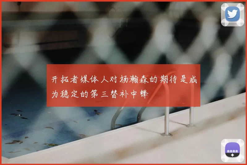 开拓者媒体人对杨瀚森的期待是成为稳定的第三替补中锋