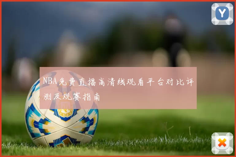 NBA免费直播高清线观看平台对比评测及观赛指南