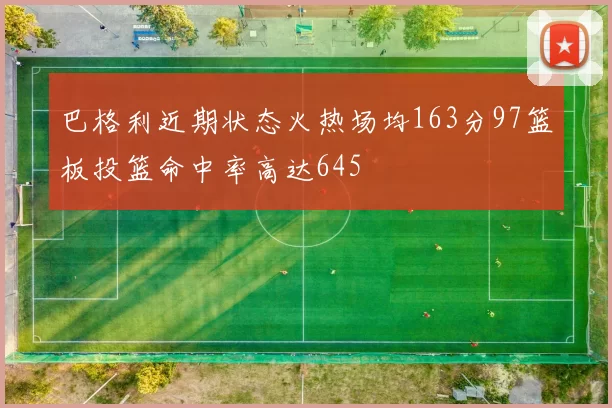巴格利近期状态火热场均163分97篮板投篮命中率高达645
