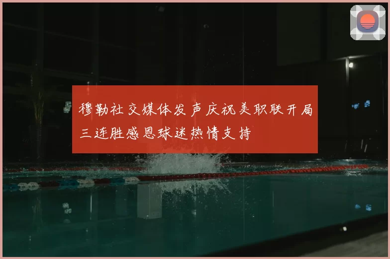穆勒社交媒体发声庆祝美职联开局三连胜感恩球迷热情支持