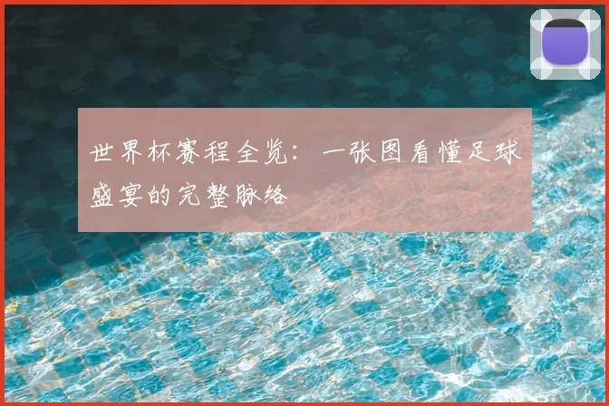 世界杯赛程全览:一张图看懂足球盛宴的完整脉络