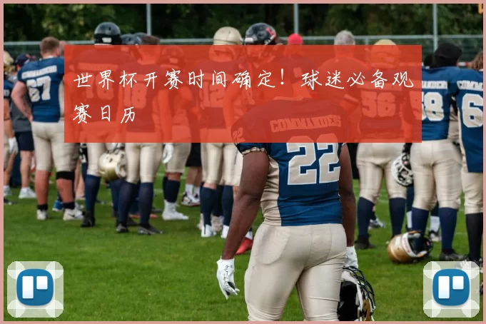 世界杯开赛时间确定！球迷必备观赛日历