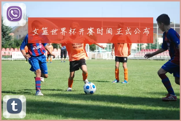 女篮世界杯开赛时间正式公布